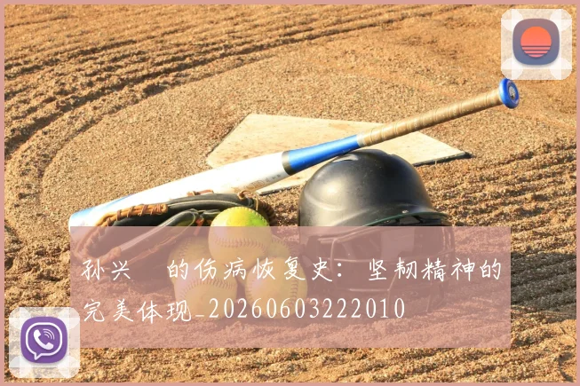 孙兴慜的伤病恢复史:坚韧精神的完美体现_20260603222010