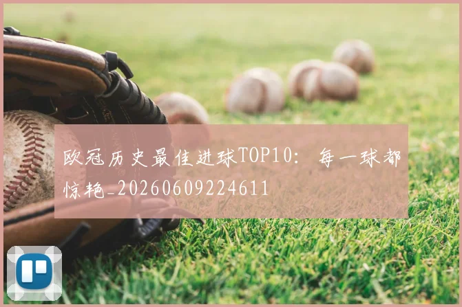 欧冠历史最佳进球TOP10：每一球都惊艳_20260609224611