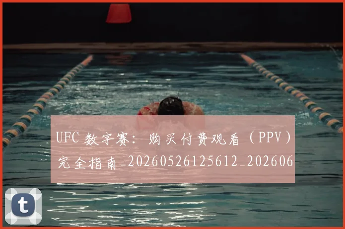 UFC 数字赛:购买付费观看(PPV)完全指南_20260526125612_20260607160258