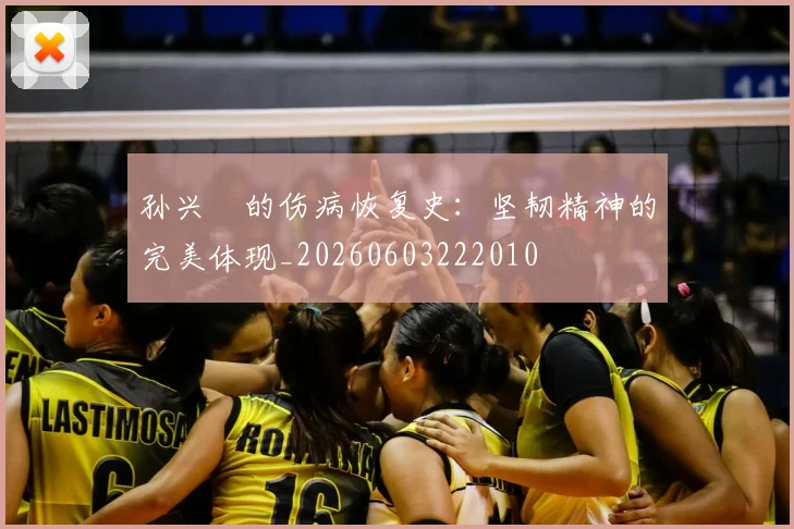 孙兴慜的伤病恢复史：坚韧精神的完美体现_20260603222010