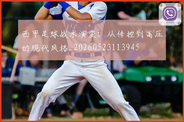 西甲足球战术演变:从传控到高压的现代风格_20260523113945