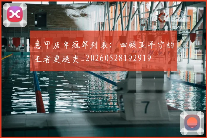 意甲历年冠军列表:回顾亚平宁的王者更迭史_20260528192919