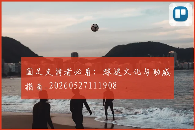 国足支持者必看:球迷文化与助威指南_20260527111908