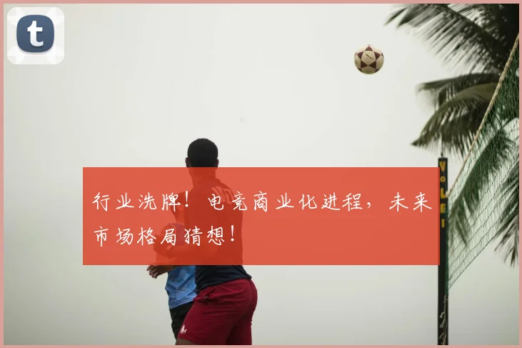 行业洗牌!电竞商业化进程,未来市场格局猜想!