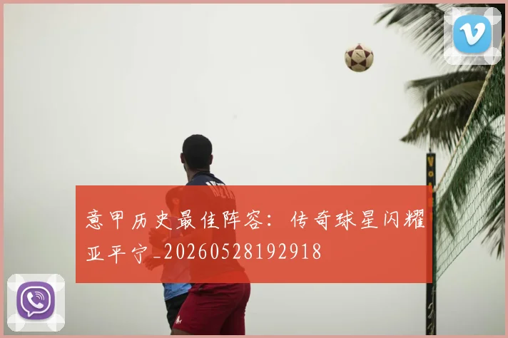 意甲历史最佳阵容：传奇球星闪耀亚平宁_20260528192918
