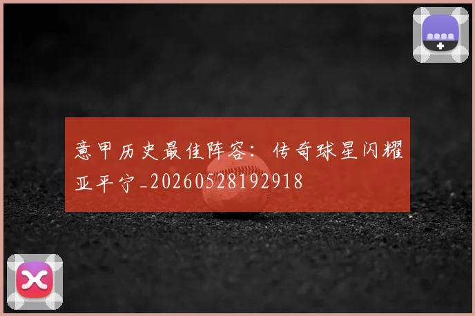 意甲历史最佳阵容:传奇球星闪耀亚平宁_20260528192918