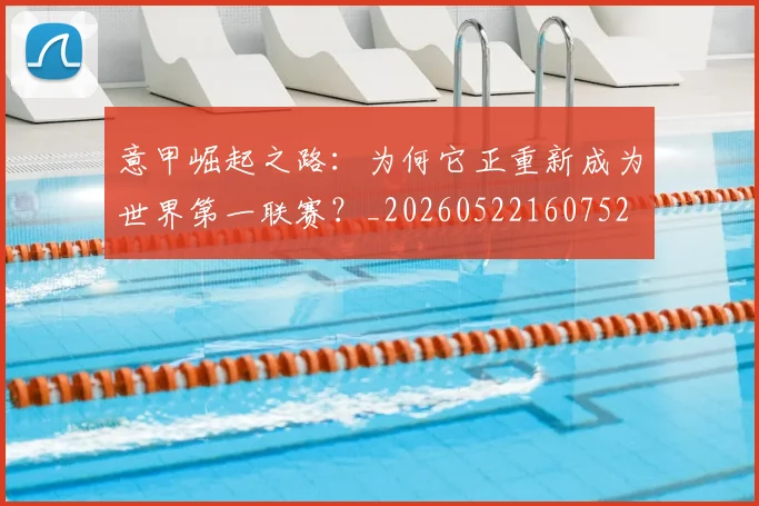 意甲崛起之路：为何它正重新成为世界第一联赛？_20260522160752